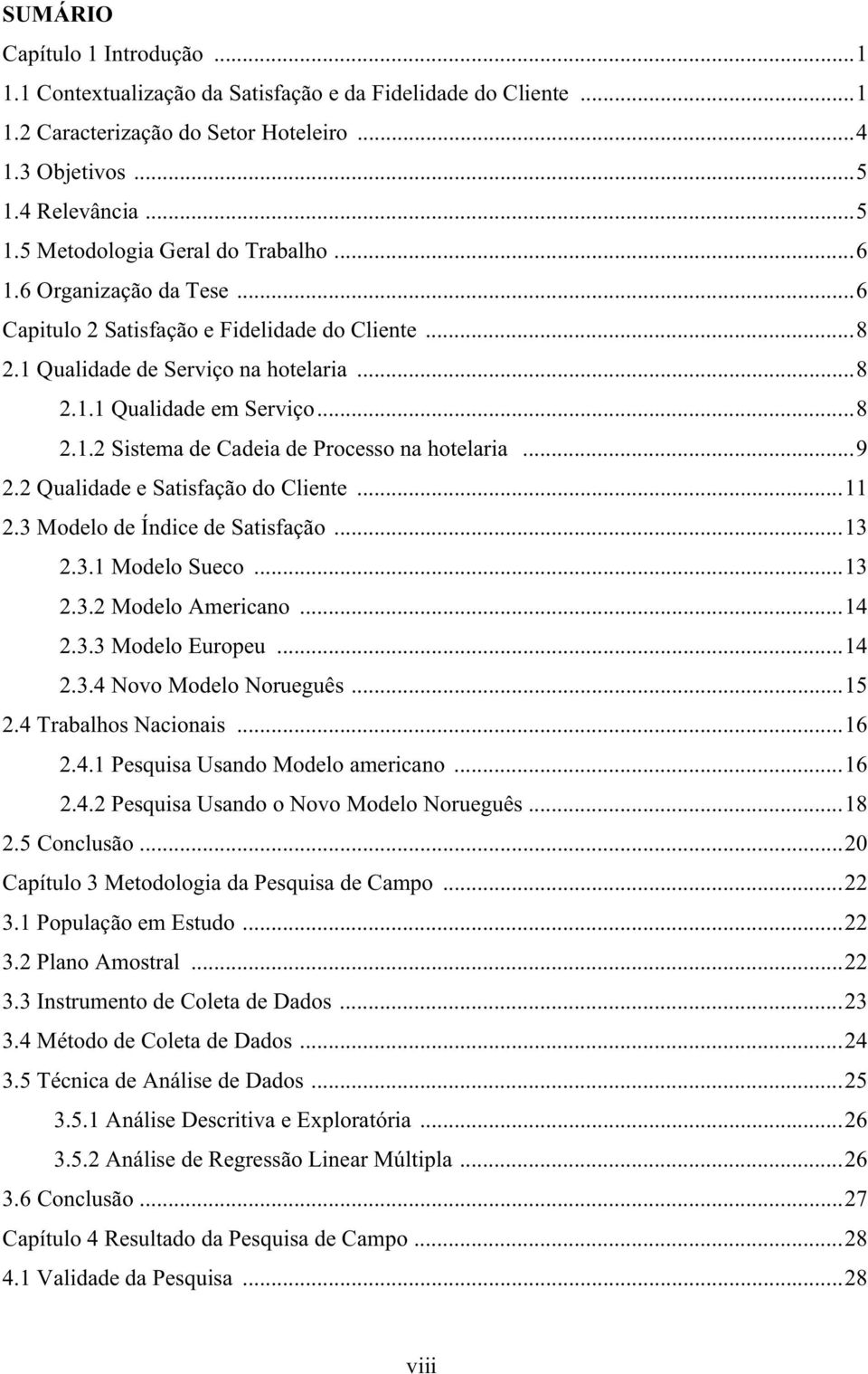 ..9 2.2 Qualidade e Satisfação do Cliente...11 2.3 Modelo de Índice de Satisfação...13 2.3.1 Modelo Sueco...13 2.3.2 Modelo Americano...14 2.3.3 Modelo Europeu...14 2.3.4 Novo Modelo Norueguês...15 2.