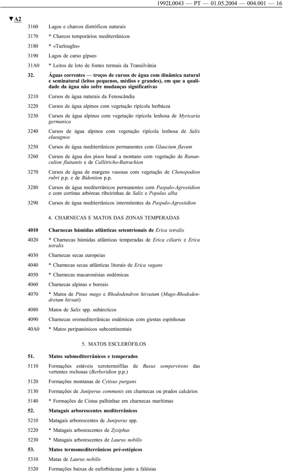 Águas correntes troços de cursos de água com dinâmica natural e seminatural (leitos pequenos, médios e grandes), em que a qualidade da água não sofre mudanças significativas 3210 Cursos de água