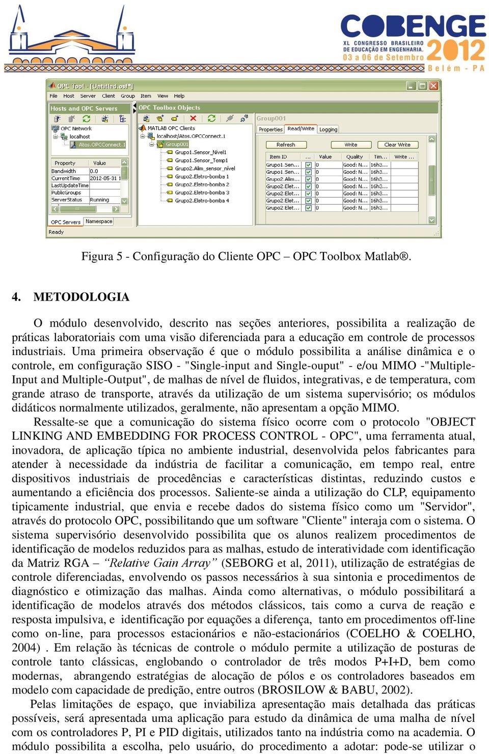 Uma primeira observação é que o módulo possibilita a análise dinâmica e o controle, em configuração SISO - "Single-input and Single-ouput" - e/ou MIMO -"Multiple- Input and Multiple-Output", de