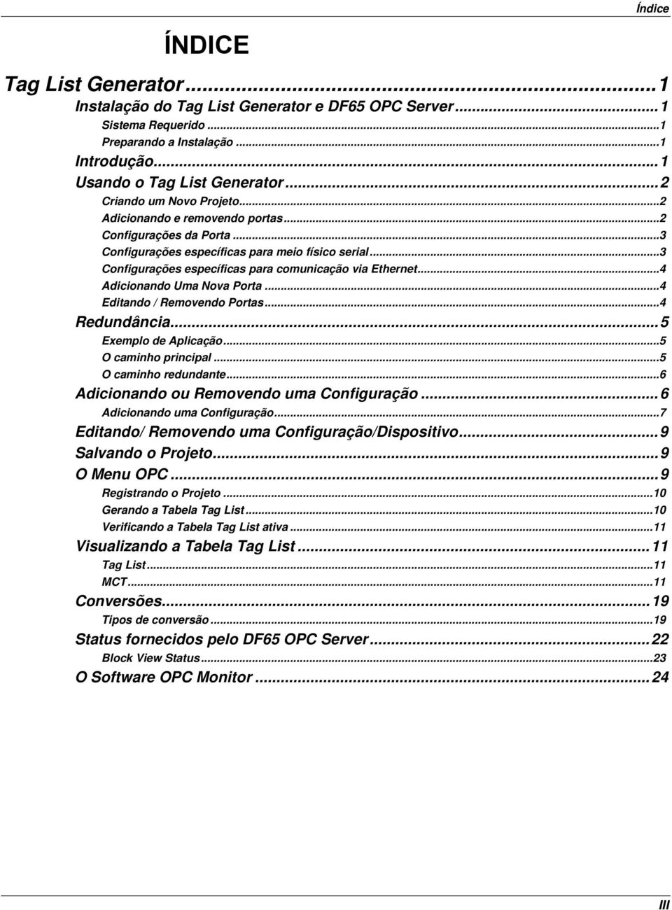 ..3 Configurações específicas para comunicação via Ethernet...4 Adicionando Uma Nova Porta...4 Editando / Removendo Portas...4 Redundância...5 Exemplo de Aplicação...5 O caminho principal.