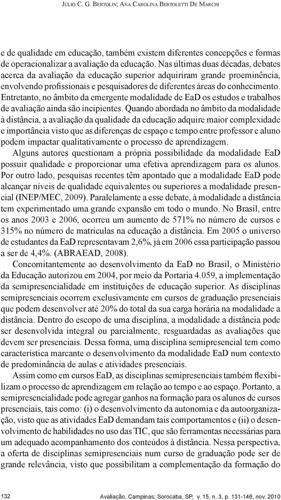 Entretanto, no âmbito da emergente modalidade de EaD os estudos e trabalhos de avaliação ainda são incipientes.