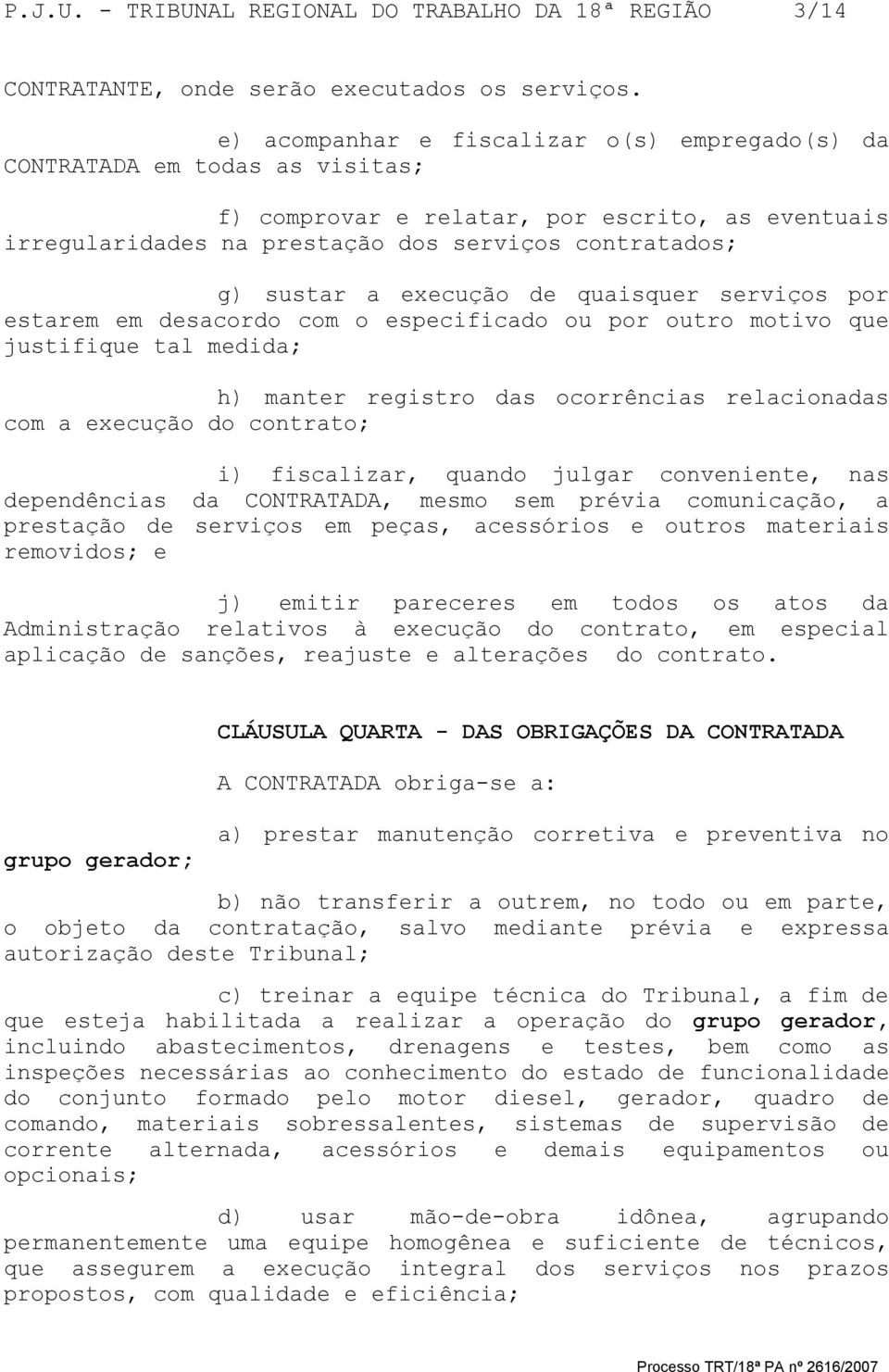 execução de quaisquer serviços por estarem em desacordo com o especificado ou por outro motivo que justifique tal medida; h) manter registro das ocorrências relacionadas com a execução do contrato;