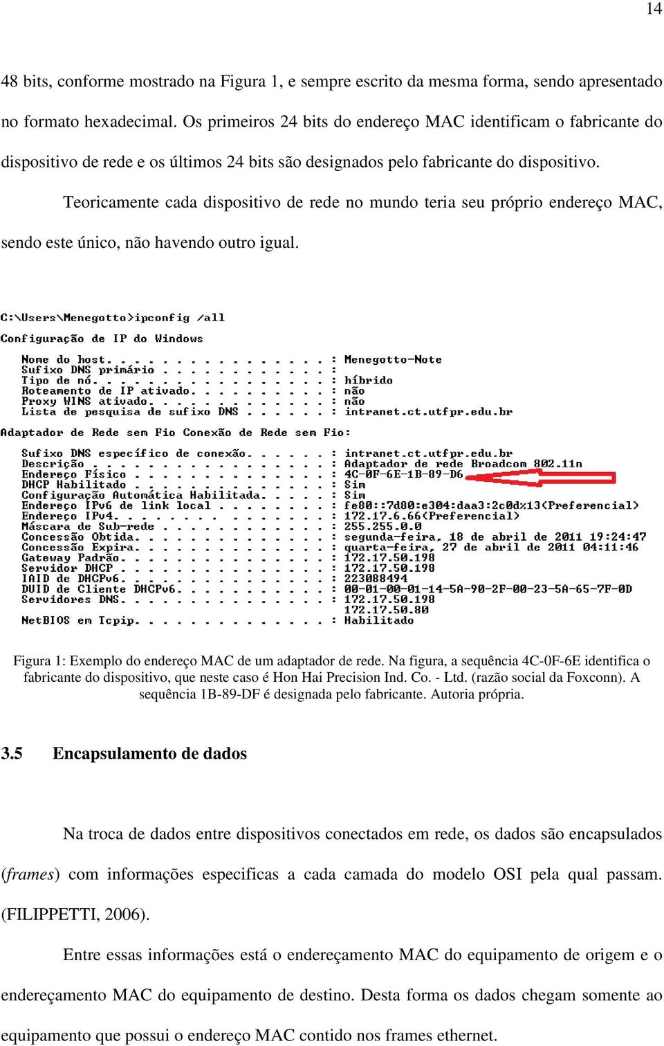 Teoricamente cada dispositivo de rede no mundo teria seu próprio endereço MAC, sendo este único, não havendo outro igual. Figura 1: Exemplo do endereço MAC de um adaptador de rede.