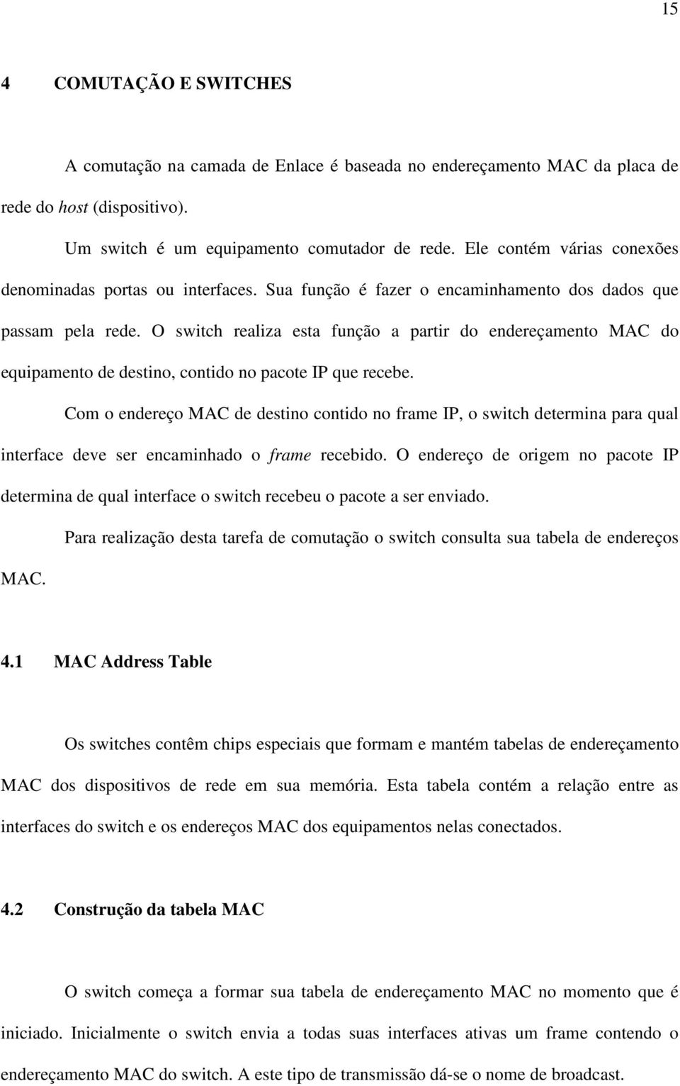 O switch realiza esta função a partir do endereçamento MAC do equipamento de destino, contido no pacote IP que recebe.