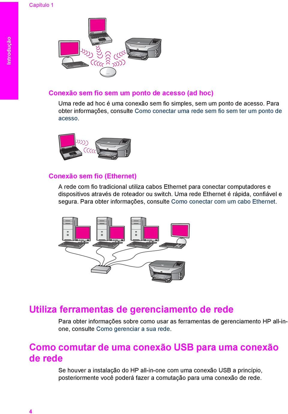 Conexão sem fio (Ethernet) A rede com fio tradicional utiliza cabos Ethernet para conectar computadores e dispositivos através de roteador ou switch. Uma rede Ethernet é rápida, confiável e segura.