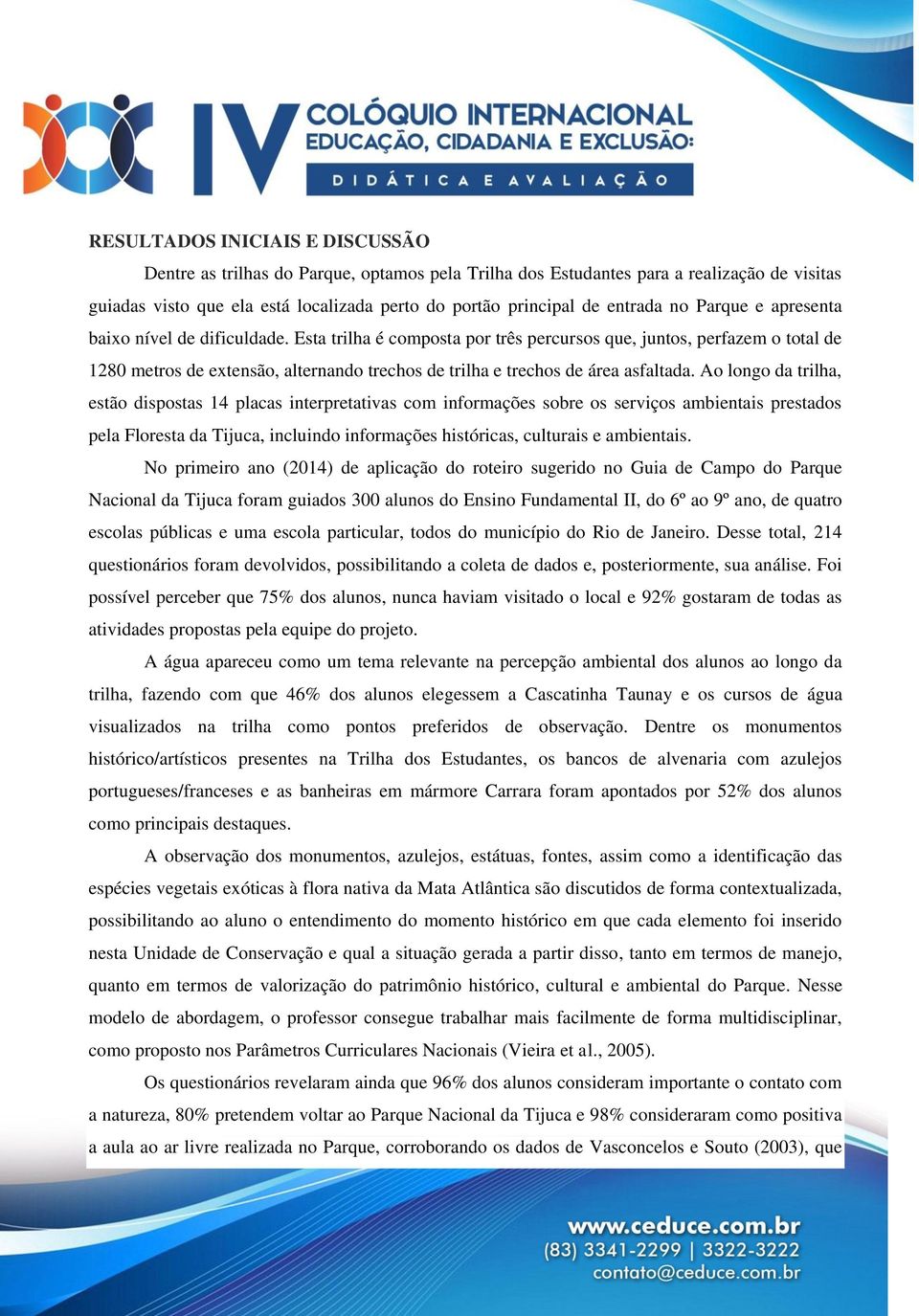 Esta trilha é composta por três percursos que, juntos, perfazem o total de 1280 metros de extensão, alternando trechos de trilha e trechos de área asfaltada.