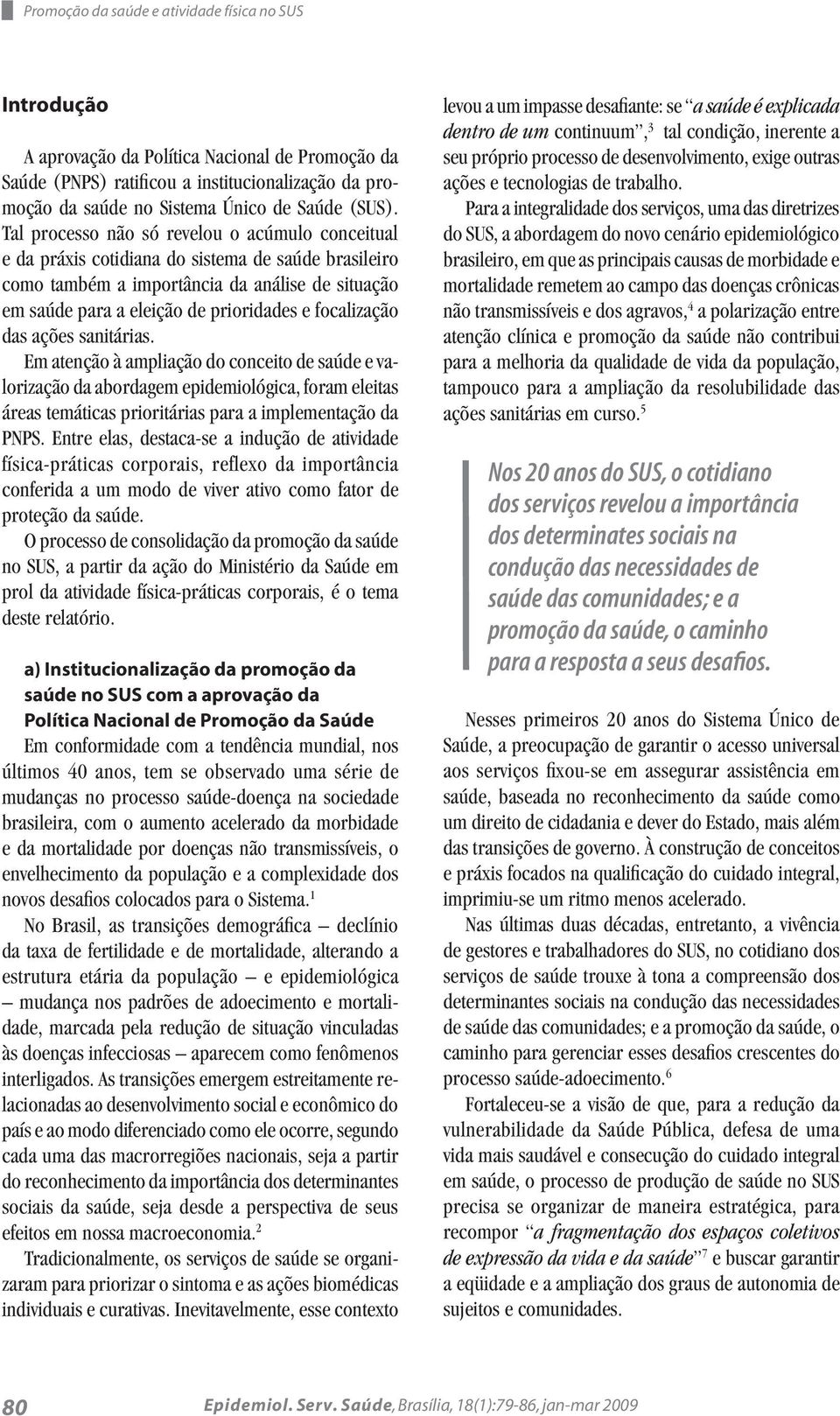 Tal processo não só revelou o acúmulo conceitual e da práxis cotidiana do sistema de saúde brasileiro como também a importância da análise de situação em saúde para a eleição de prioridades e