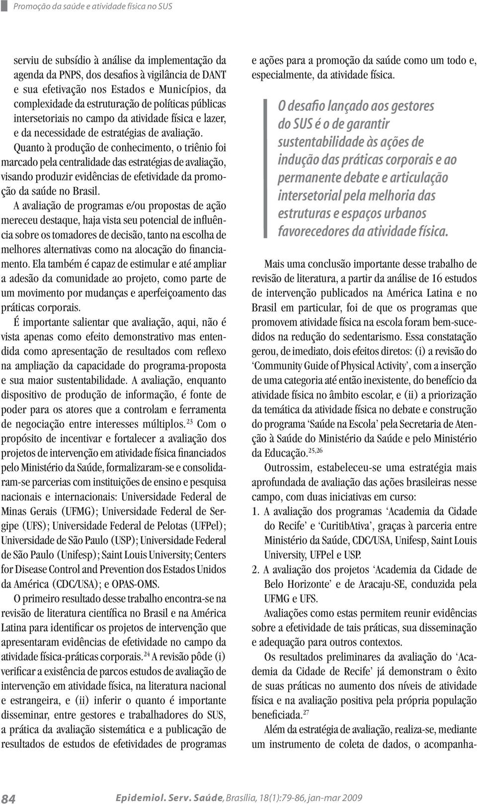 Quanto à produção de conhecimento, o triênio foi marcado pela centralidade das estratégias de avaliação, visando produzir evidências de efetividade da promoção da saúde no Brasil.