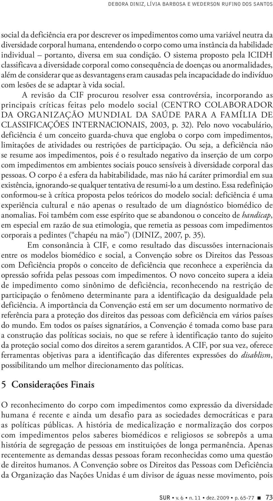 O sistema proposto pela ICIDH classificava a diversidade corporal como consequência de doenças ou anormalidades, além de considerar que as desvantagens eram causadas pela incapacidade do indivíduo