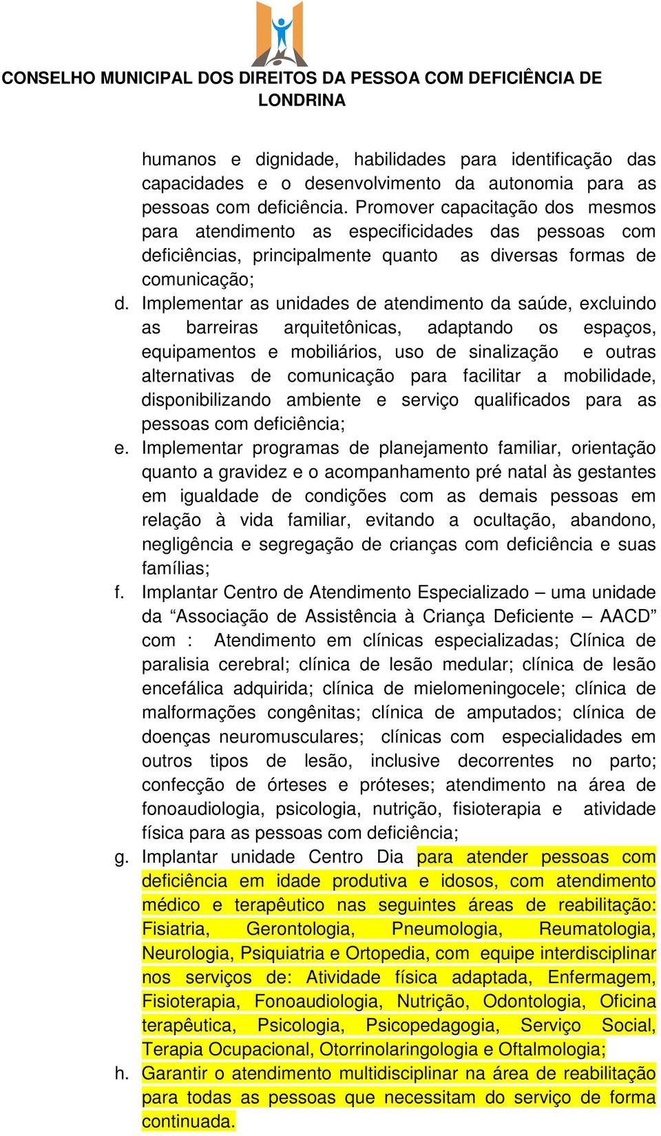 Implementar as unidades de atendimento da saúde, excluindo as barreiras arquitetônicas, adaptando os espaços, equipamentos e mobiliários, uso de sinalização e outras alternativas de comunicação para