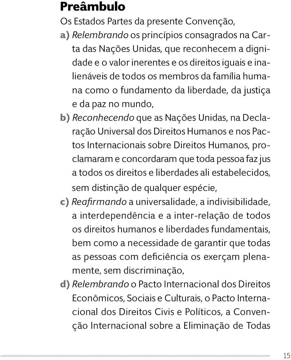 nos Pactos Internacionais sobre Direitos Humanos, proclamaram e concordaram que toda pessoa faz jus a todos os direitos e liberdades ali estabelecidos, sem distinção de qualquer espécie, c)