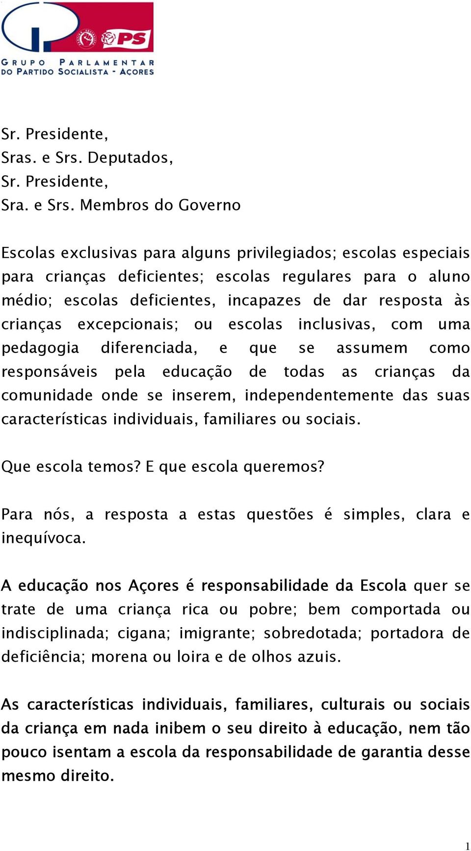 Membros do Governo Escolas exclusivas para alguns privilegiados; escolas especiais para crianças deficientes; escolas regulares para o aluno médio; escolas deficientes, incapazes de dar resposta às