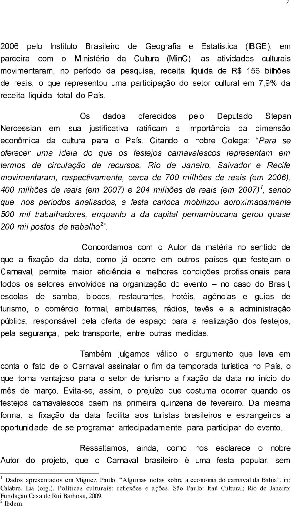 Os dados oferecidos pelo Deputado Stepan Nercessian em sua justificativa ratificam a importância da dimensão econômica da cultura para o País.