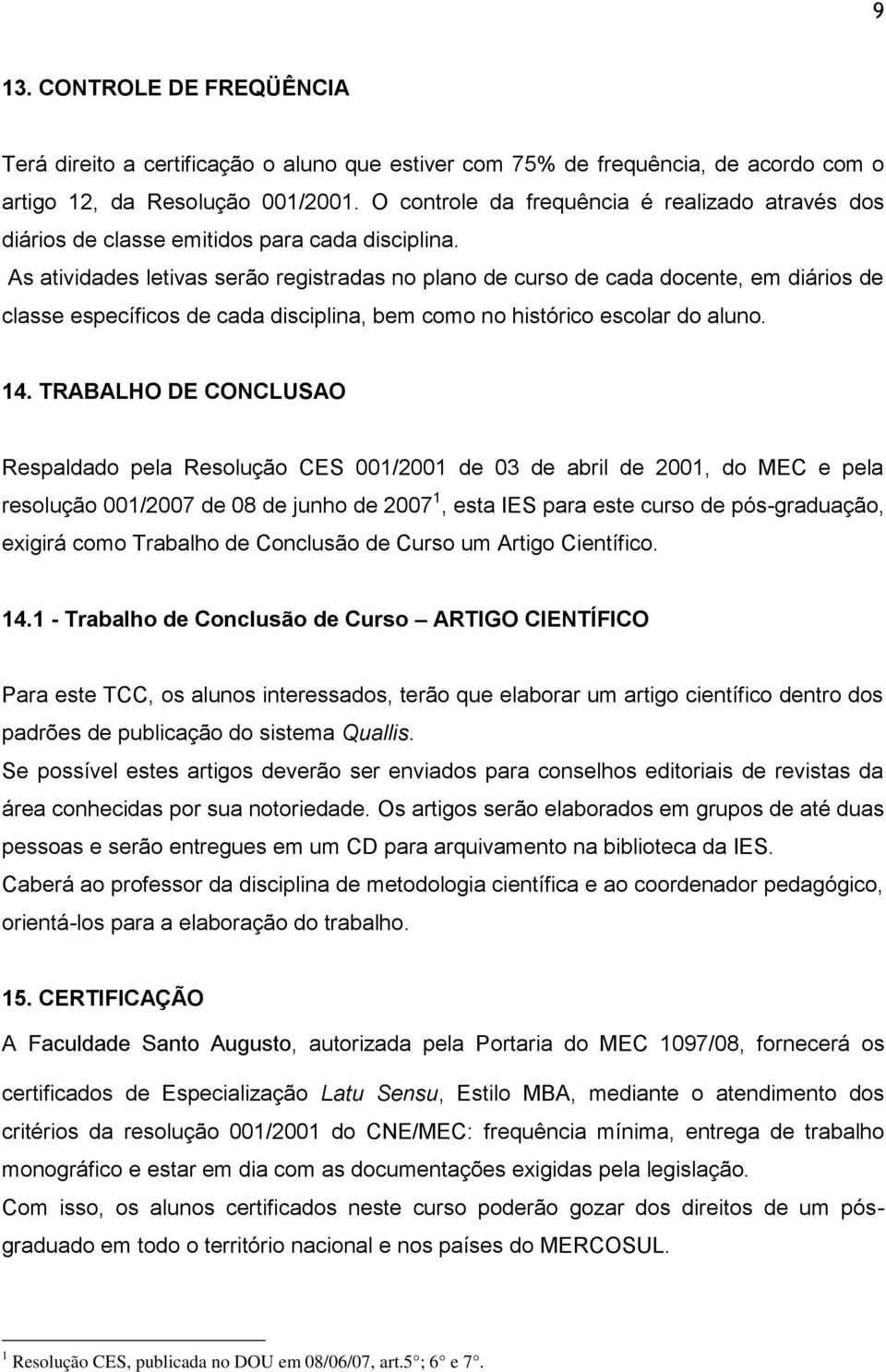 As atividades letivas serão registradas no plano de curso de cada docente, em diários de classe específicos de cada disciplina, bem como no histórico escolar do aluno. 14.