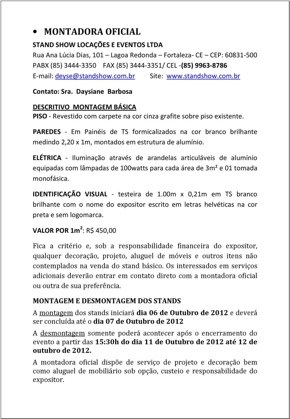 PAREDES - Em Painéis de TS formicalizados na cor branco brilhante medindo 2,20 x 1m, montados em estrutura de alumínio.