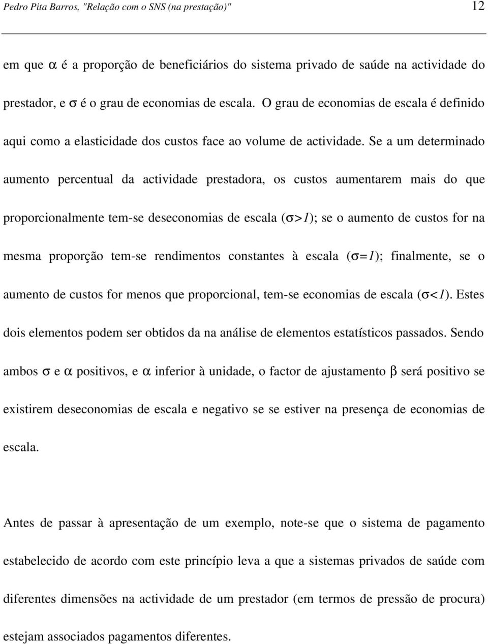 Se a um determinado aumento percentual da actividade prestadora, os custos aumentarem mais do que proporcionalmente tem-se deseconomias de escala (σ>1); se o aumento de custos for na mesma proporção