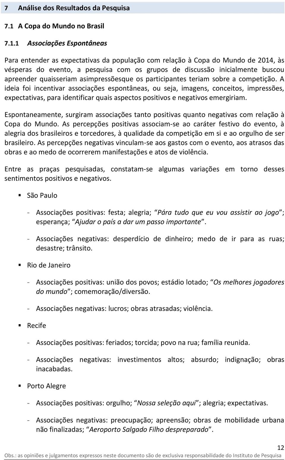 1 Associações Espontâneas Para entender as expectativas da população com relação à Copa do Mundo de 2014, às vésperas do evento, a pesquisa com os grupos de discussão inicialmente buscou apreender