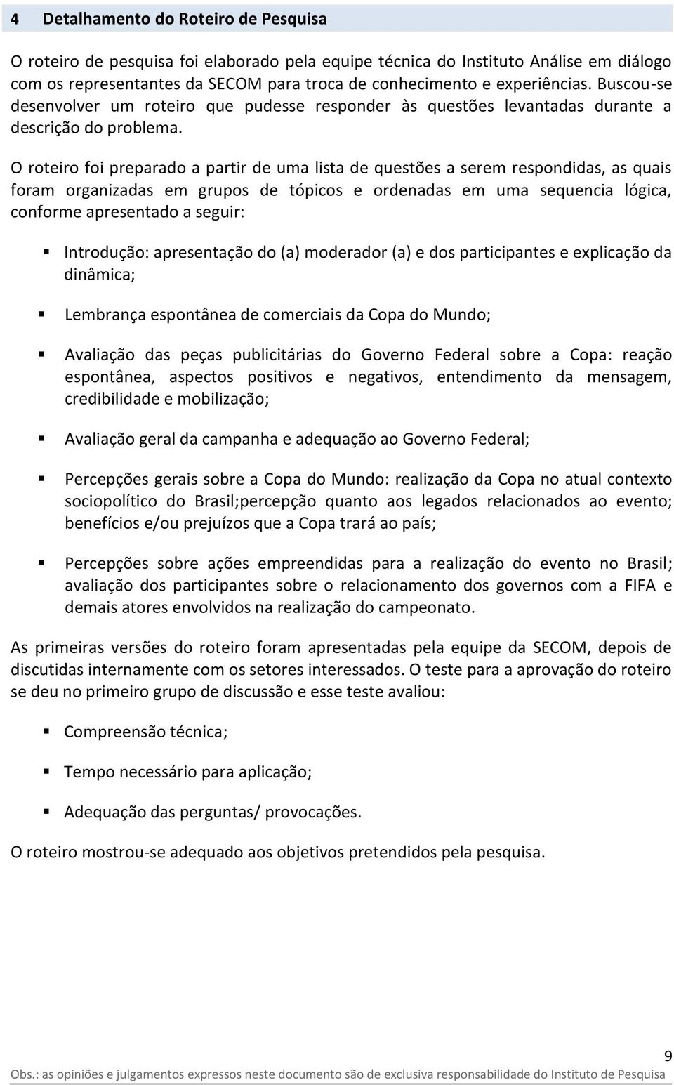 O roteiro foi preparado a partir de uma lista de questões a serem respondidas, as quais foram organizadas em grupos de tópicos e ordenadas em uma sequencia lógica, conforme apresentado a seguir: