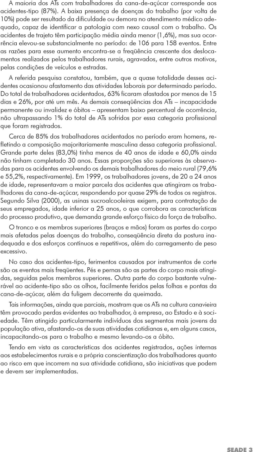 Os acidentes de trajeto têm participação média ainda menor (1,6%), mas sua ocorrência elevou-se substancialmente no período: de 106 para 158 eventos.