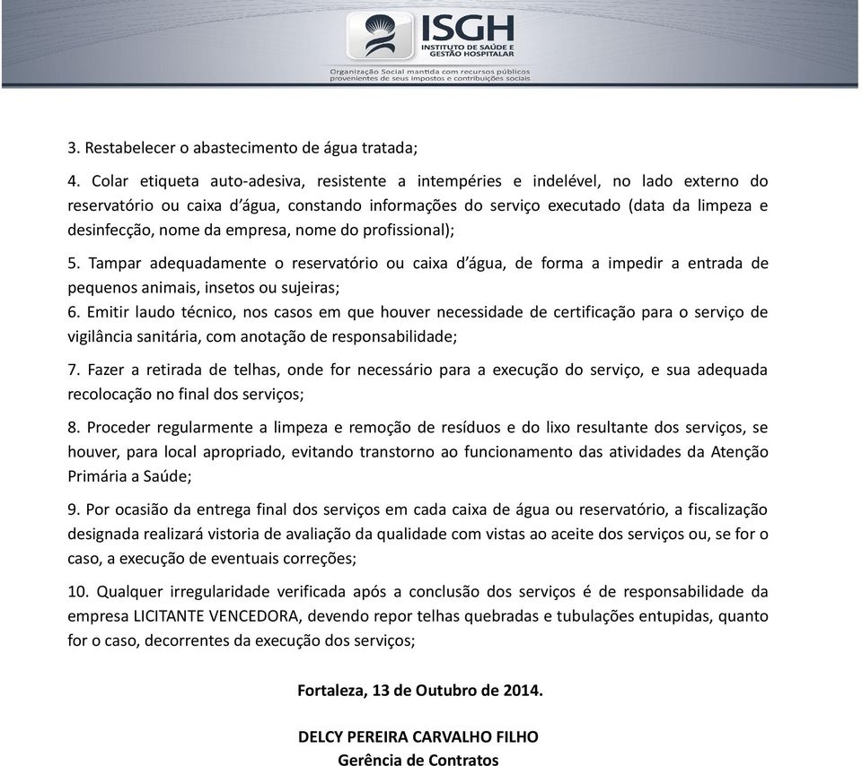 empresa, nome do profissional); 5. Tampar adequadamente o reservatório ou caixa d água, de forma a impedir a entrada de pequenos animais, insetos ou sujeiras; 6.