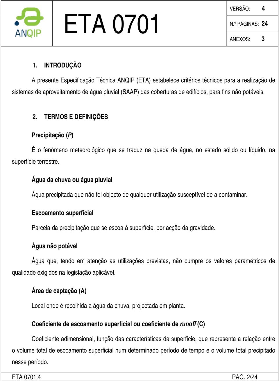 Água da chuva ou água pluvial Água precipitada que não foi objecto de qualquer utilização susceptível de a contaminar.