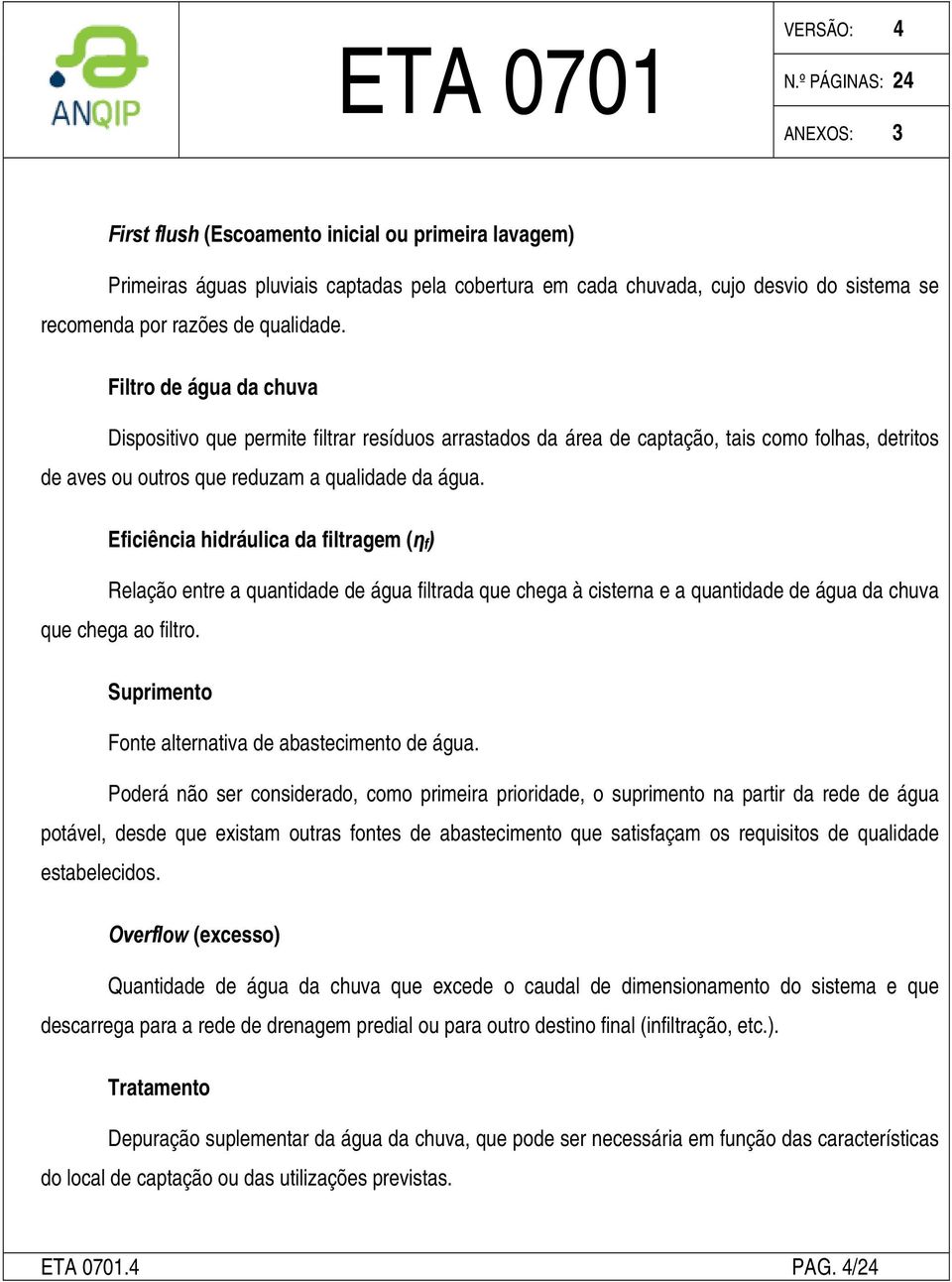 Eficiência hidráulica da filtragem (η f ) Relação entre a quantidade de água filtrada que chega à cisterna e a quantidade de água da chuva que chega ao filtro.