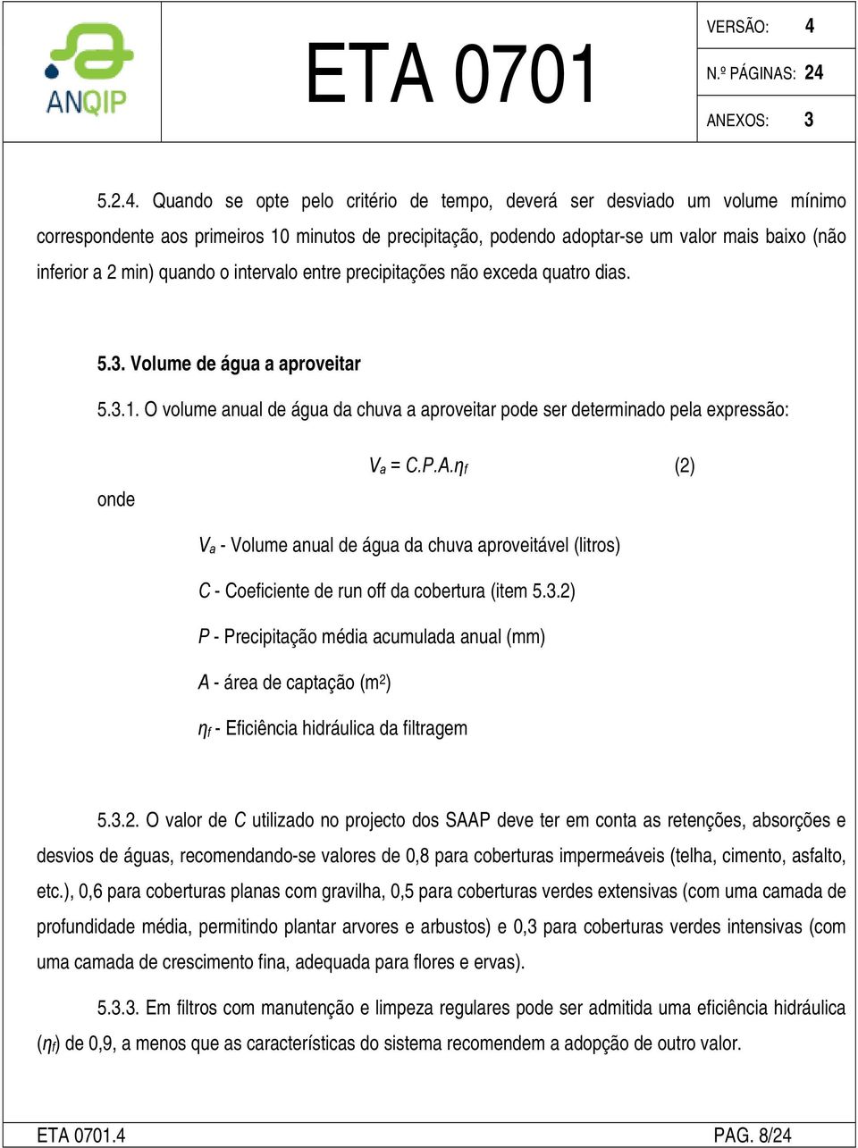 quando o intervalo entre precipitações não exceda quatro dias. 5.3. Volume de água a aproveitar 5.3.1. O volume anual de água da chuva a aproveitar pode ser determinado pela expressão: onde V a = C.P.