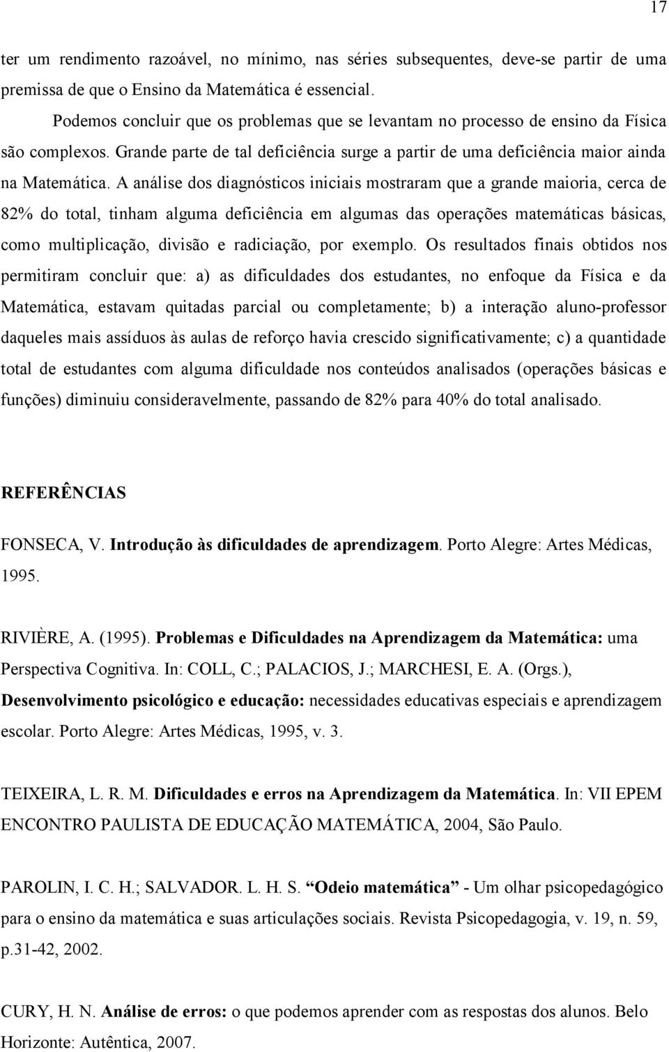 A análise dos diagnósticos iniciais mostraram que a grande maioria, cerca de 82% do total, tinham alguma deficiência em algumas das operações matemáticas básicas, como multiplicação, divisão e