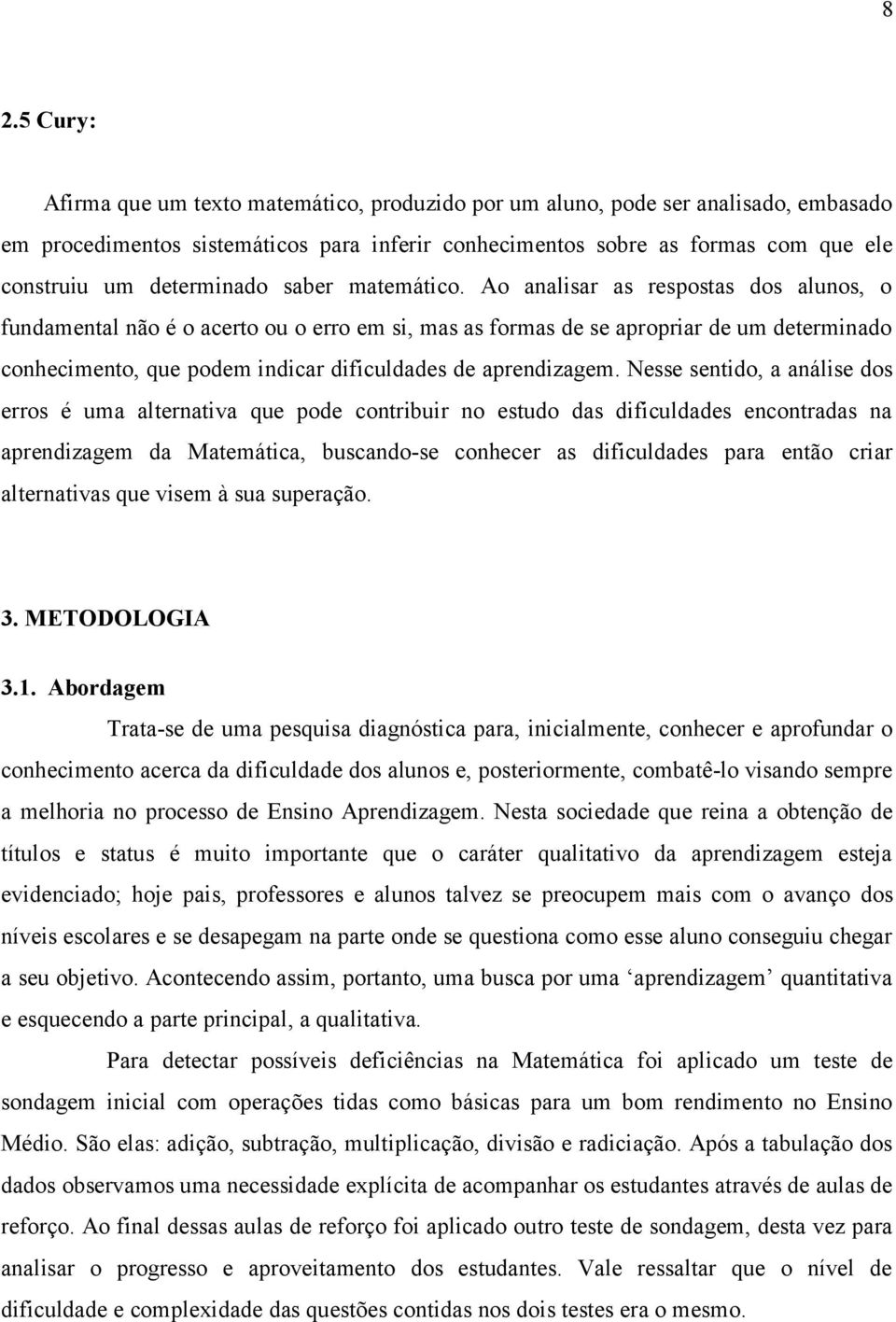 Ao analisar as respostas dos alunos, o fundamental não é o acerto ou o erro em si, mas as formas de se apropriar de um determinado conhecimento, que podem indicar dificuldades de aprendizagem.