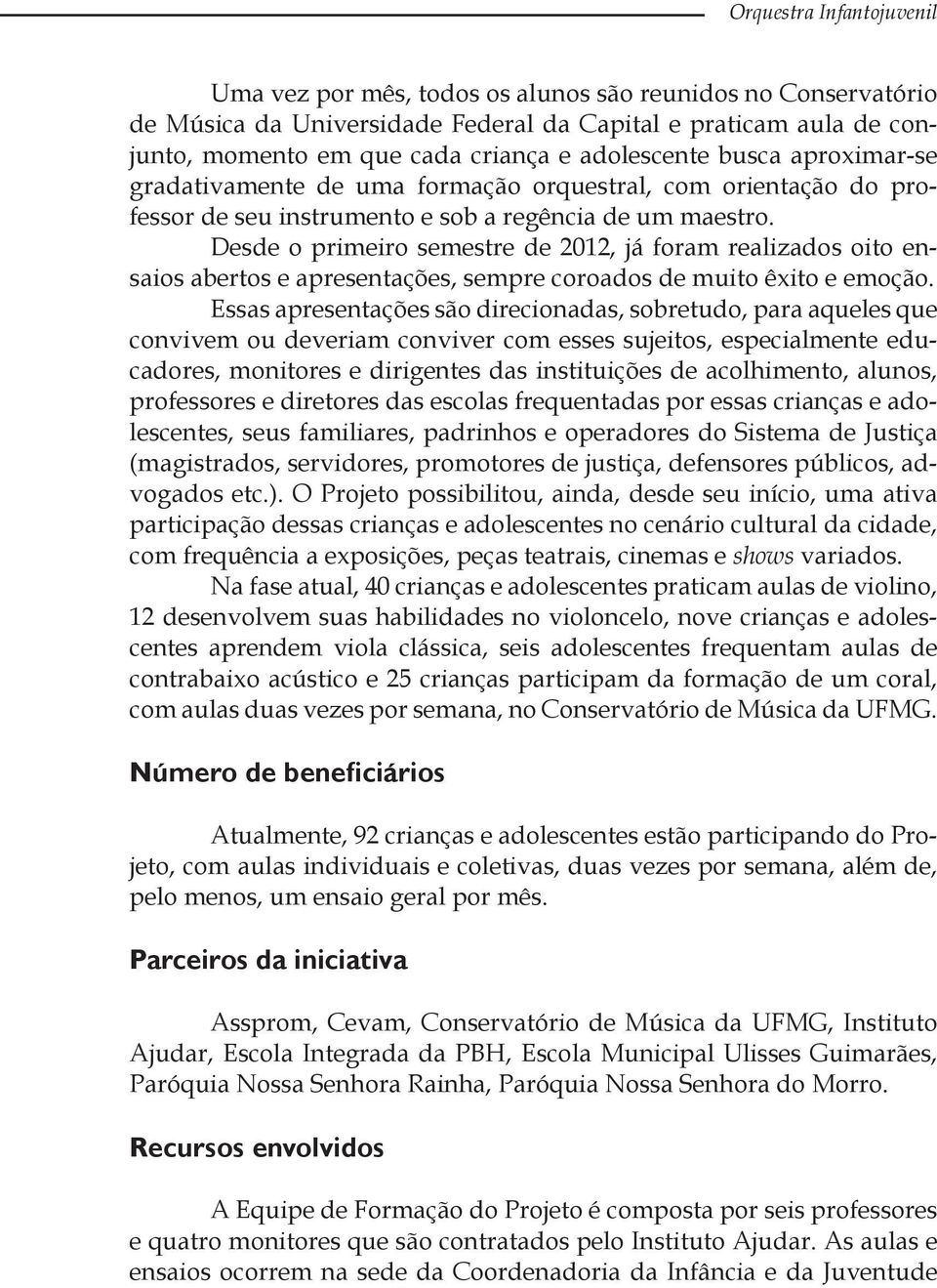 Desde o primeiro semestre de 2012, já foram realizados oito ensaios abertos e apresentações, sempre coroados de muito êxito e emoção.