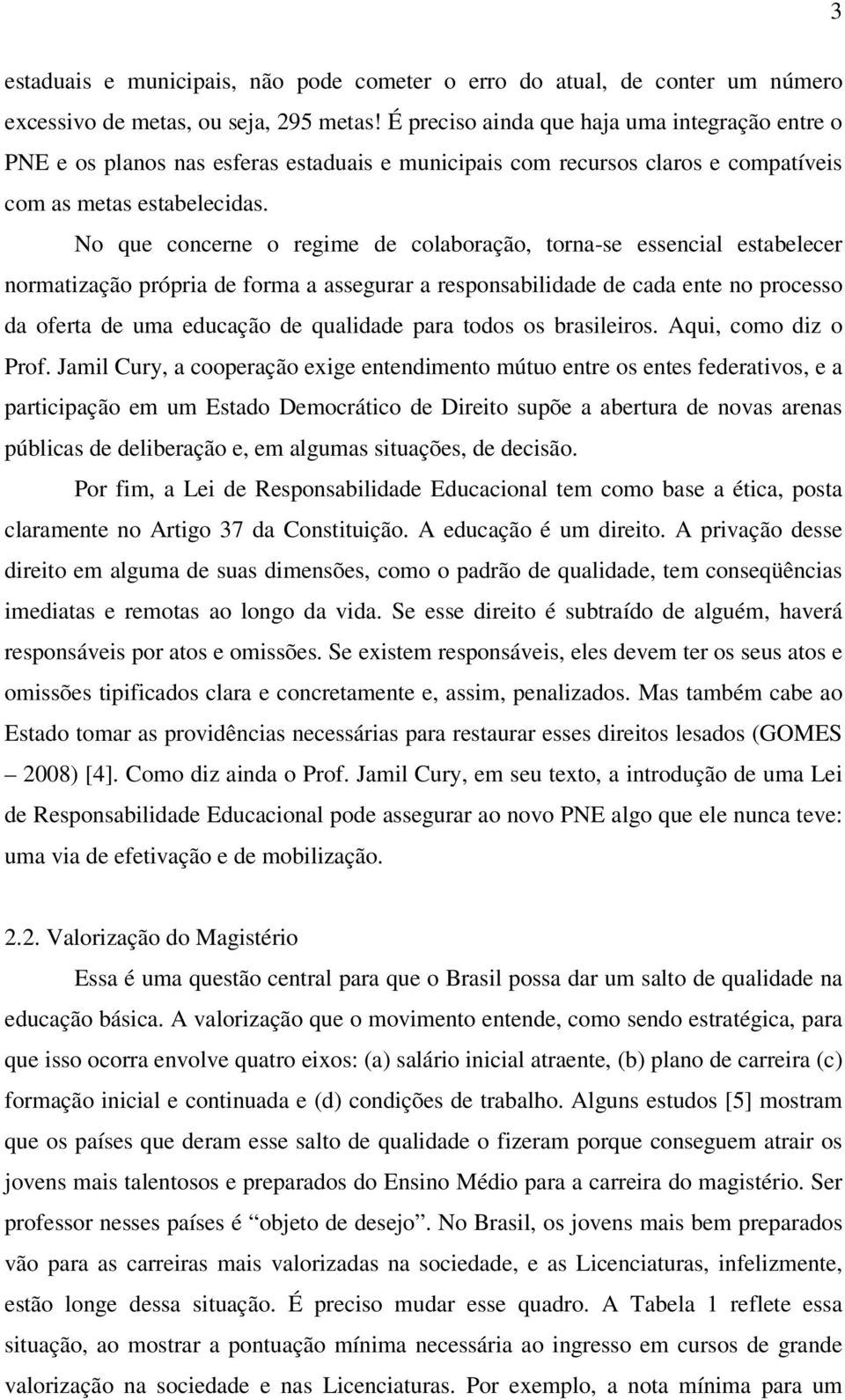 No que concerne o regime de colaboração, torna-se essencial estabelecer normatização própria de forma a assegurar a responsabilidade de cada ente no processo da oferta de uma educação de qualidade