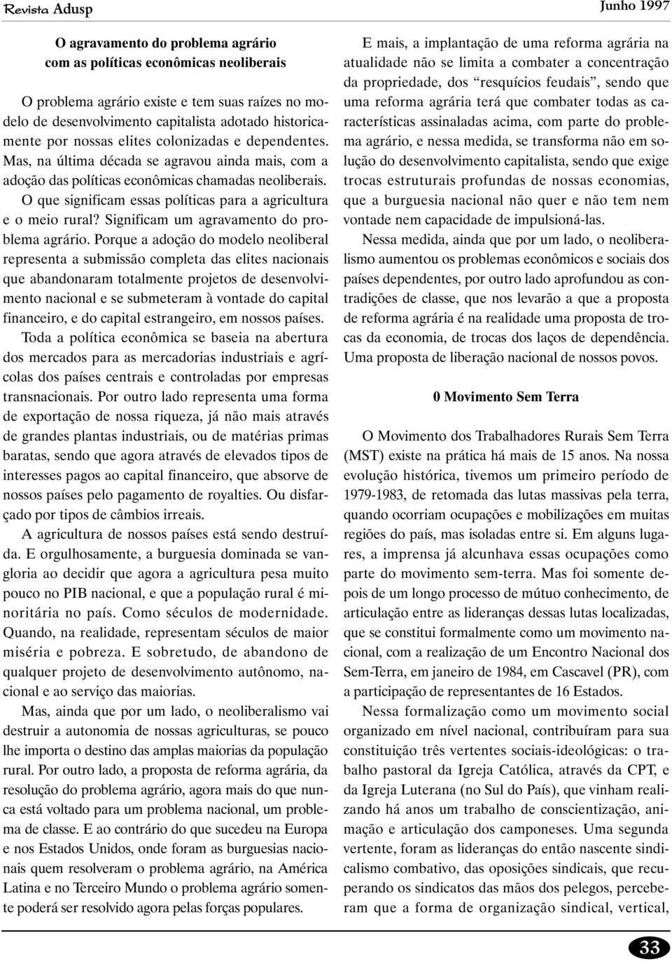 O que significam essas políticas para a agricultura e o meio rural? Significam um agravamento do problema agrário.