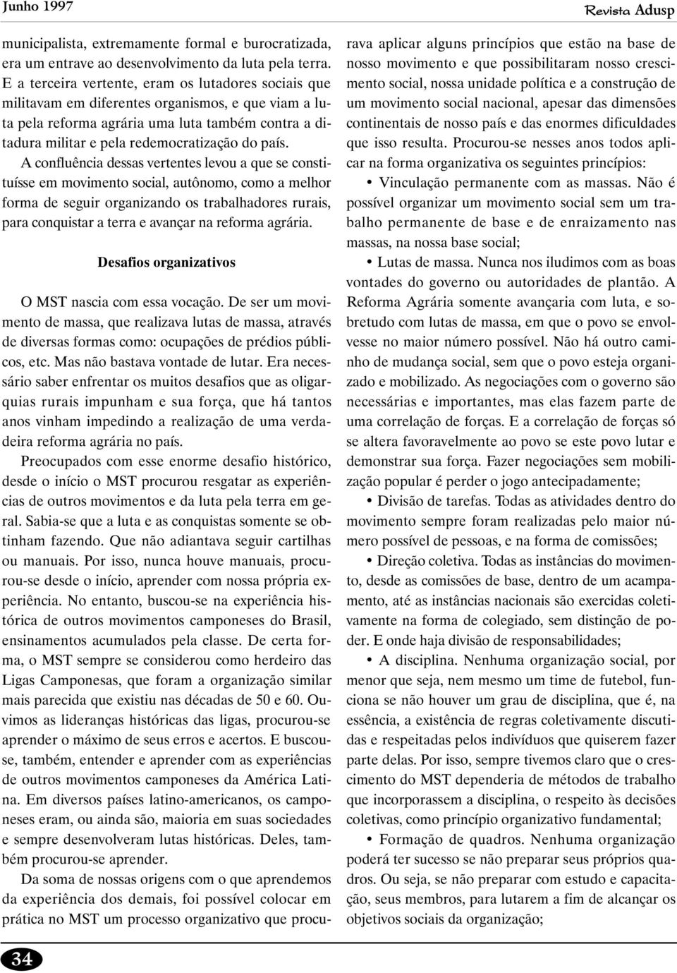 país. A confluência dessas vertentes levou a que se constituísse em movimento social, autônomo, como a melhor forma de seguir organizando os trabalhadores rurais, para conquistar a terra e avançar na