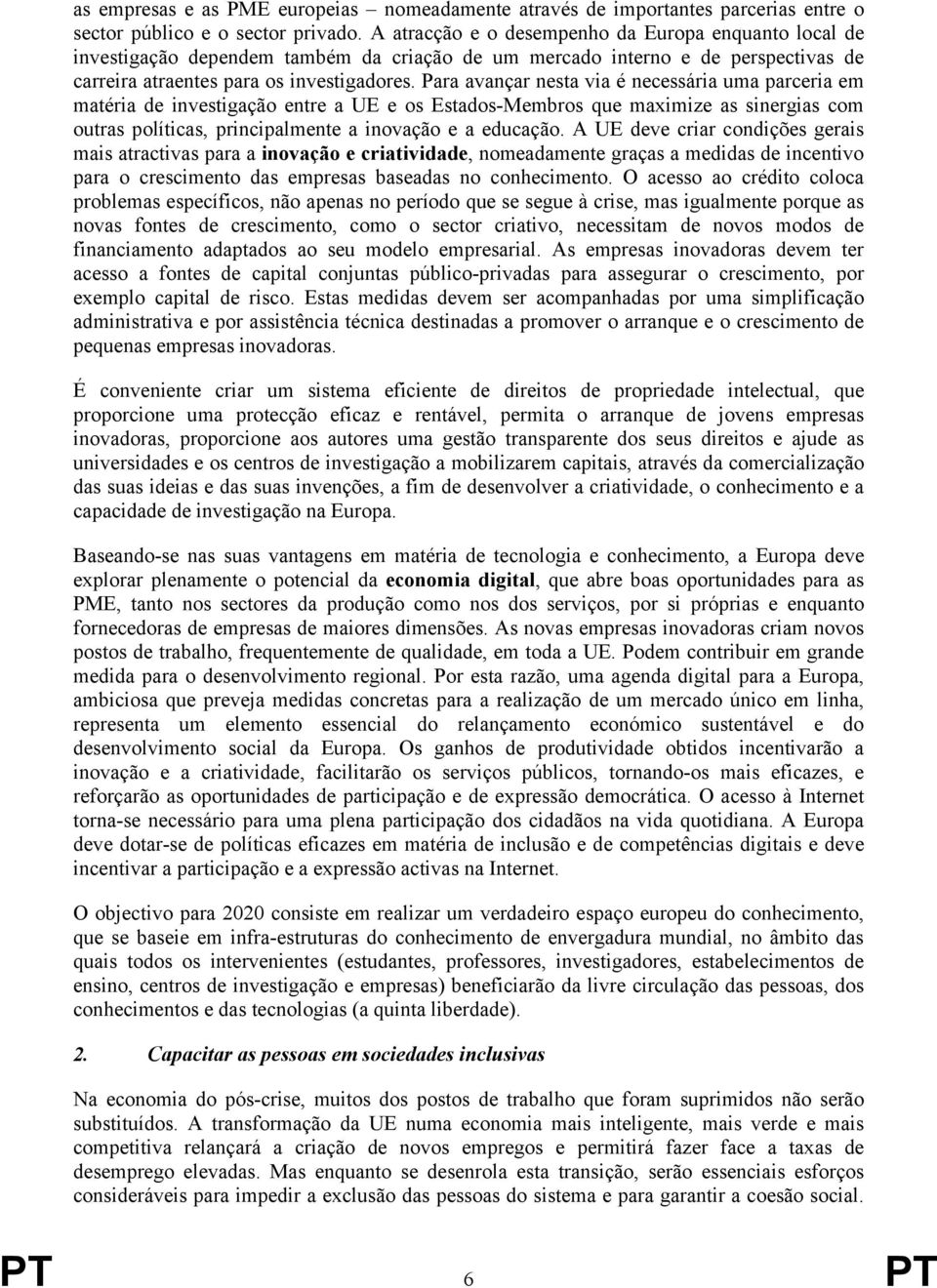 Para avançar nesta via é necessária uma parceria em matéria de investigação entre a UE e os Estados-Membros que maximize as sinergias com outras políticas, principalmente a inovação e a educação.