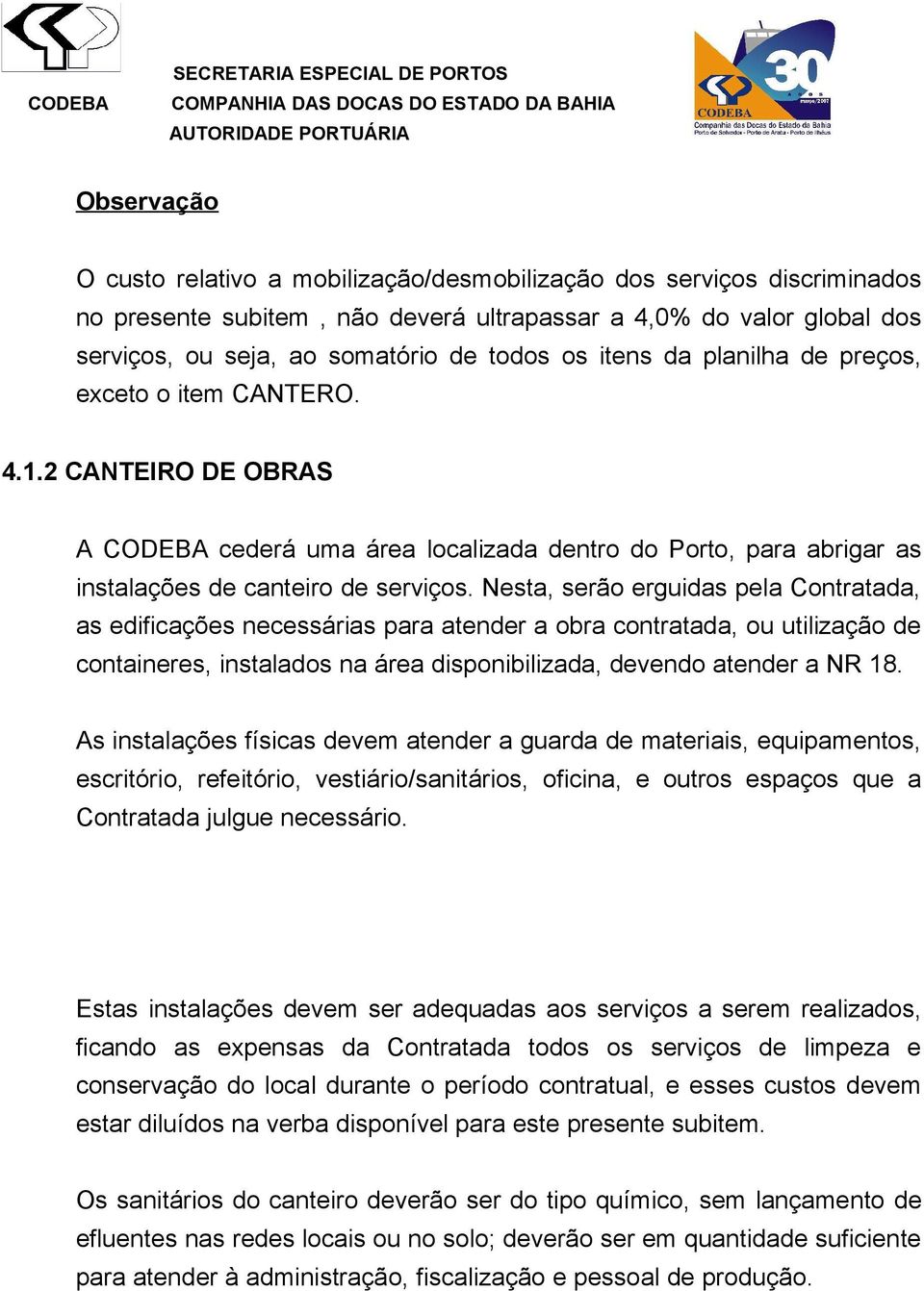 Nesta, serão erguidas pela Contratada, as edificações necessárias para atender a obra contratada, ou utilização de containeres, instalados na área disponibilizada, devendo atender a NR 18.