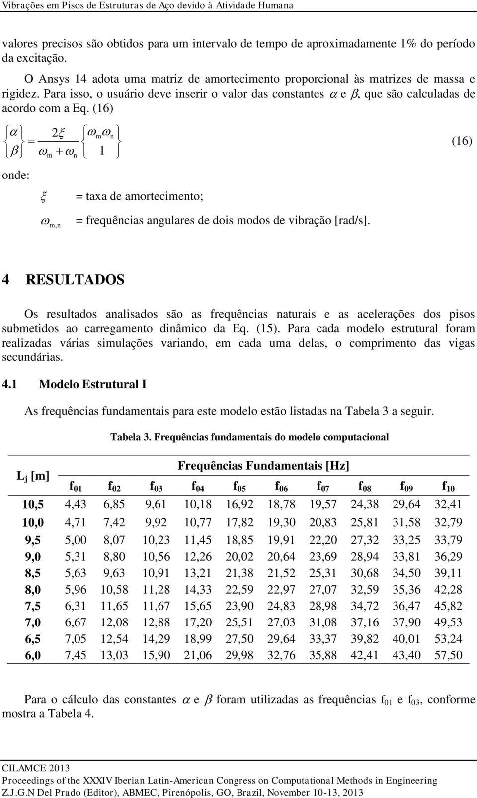 (16) 2 mn m n 1 onde: = taxa de amortecimento; m,n = frequências anulares de dois modos de vibração [rad/s].