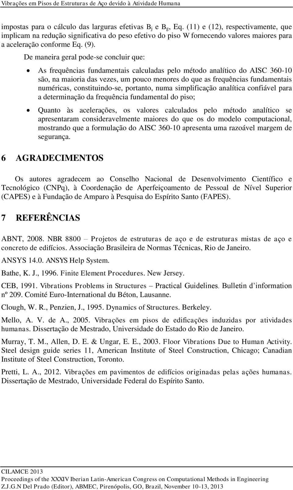 De maneira eral pode-se concluir que: As frequências fundamentais calculadas pelo método analítico do AISC 360-10 são, na maioria das vezes, um pouco menores do que as frequências fundamentais