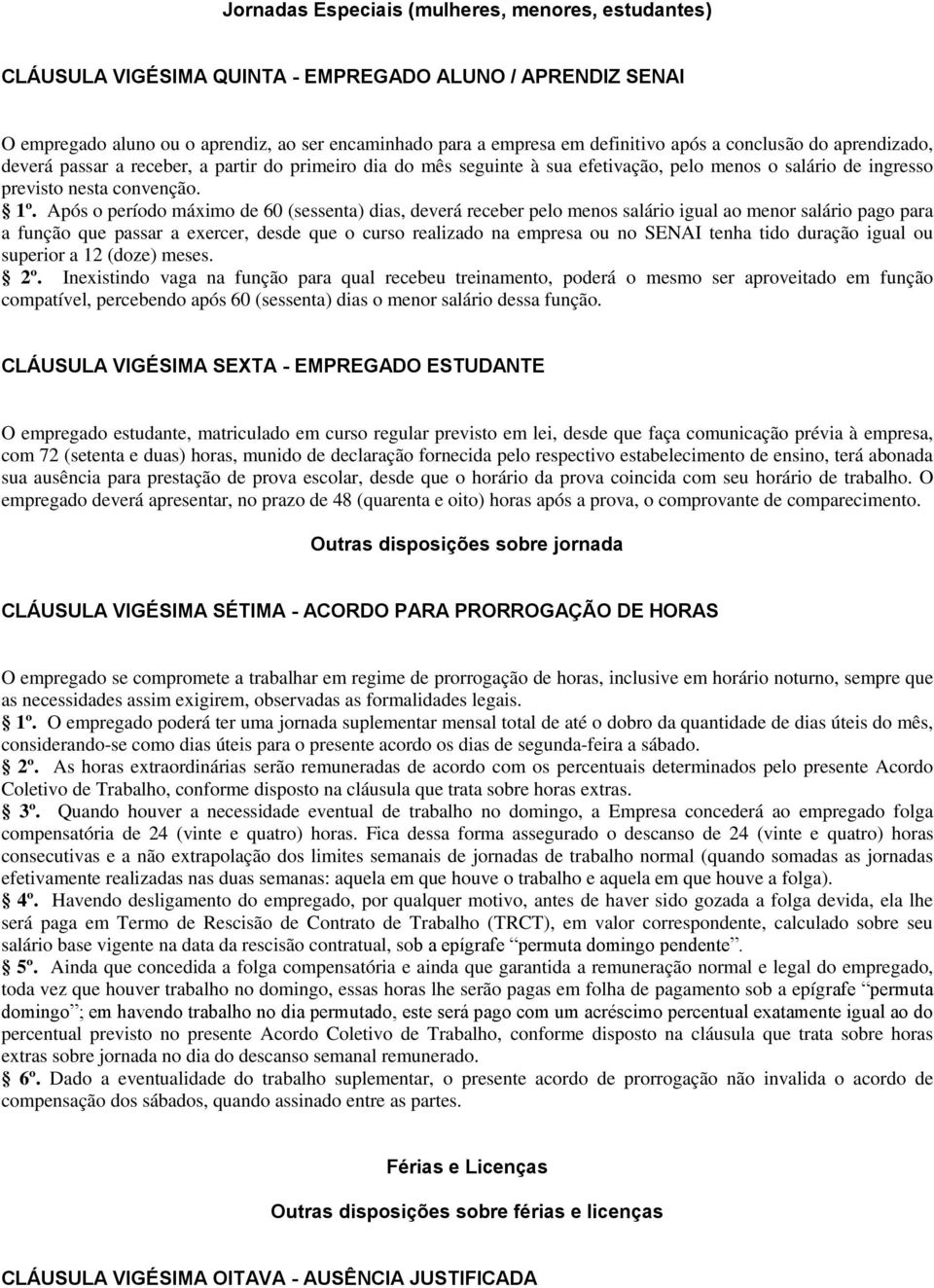 Após o período máximo de 60 (sessenta) dias, deverá receber pelo menos salário igual ao menor salário pago para a função que passar a exercer, desde que o curso realizado na empresa ou no SENAI tenha