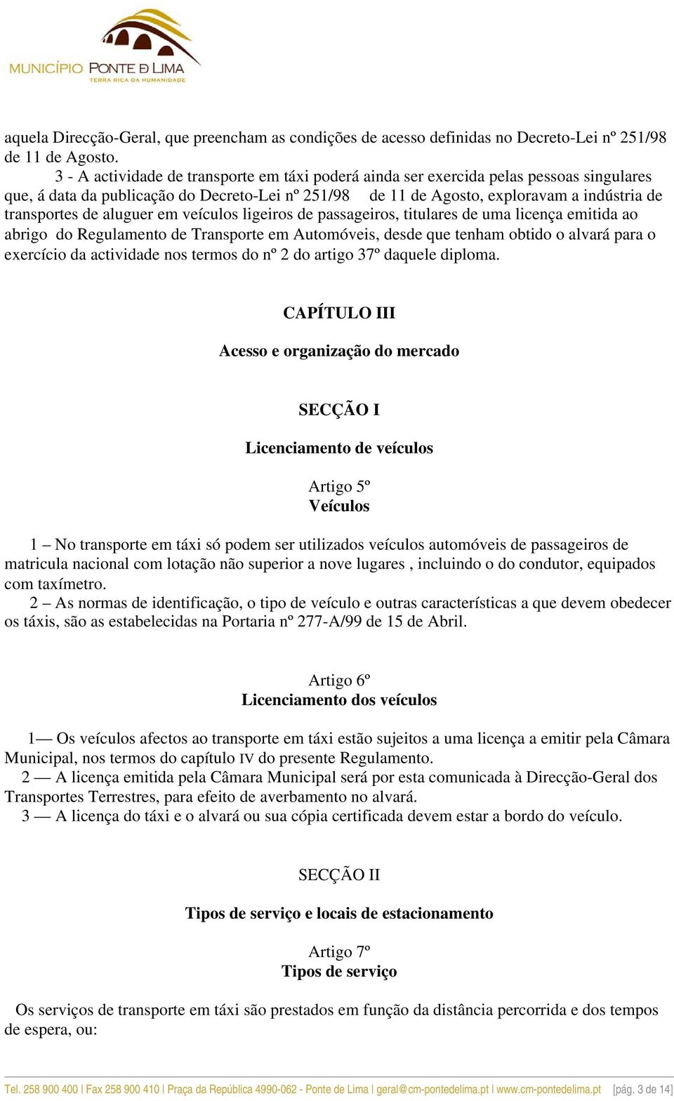 aluguer em veículos ligeiros de passageiros, titulares de uma licença emitida ao abrigo do Regulamento de Transporte em Automóveis, desde que tenham obtido o alvará para o exercício da actividade nos