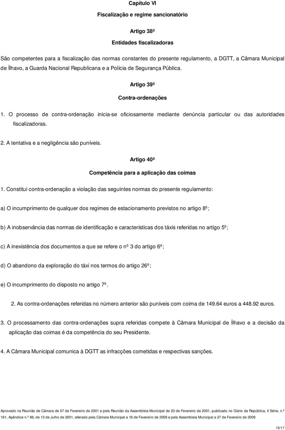 O processo de contra-ordenação inicia-se oficiosamente mediante denúncia particular ou das autoridades fiscalizadoras. 2. A tentativa e a negligência são puníveis.