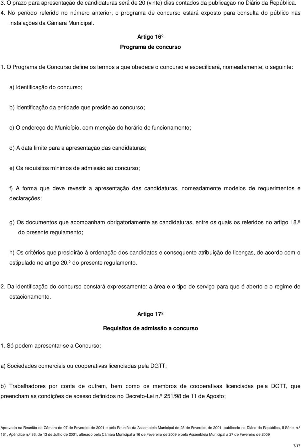 O Programa de Concurso define os termos a que obedece o concurso e especificará, nomeadamente, o seguinte: a) Identificação do concurso; b) Identificação da entidade que preside ao concurso; c) O