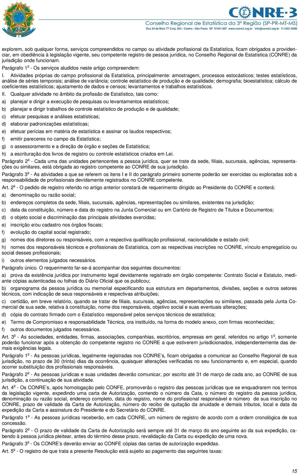 Atividades próprias do campo profissional da Estatística, principalmente: amostragem, processos estocásticos; testes estatísticos, análise de séries temporais; análise de variância; controle