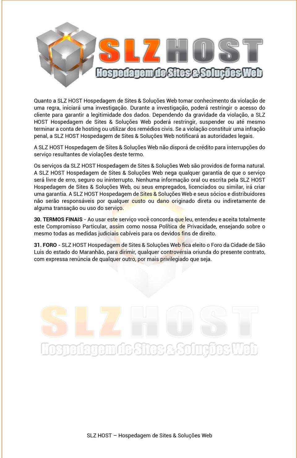 Dependendo da gravidade da violação, a SLZ HOST Hospedagem de Sites & Soluções Web poderá restringir, suspender ou até mesmo terminar a conta de hosting ou utilizar dos remédios civis.