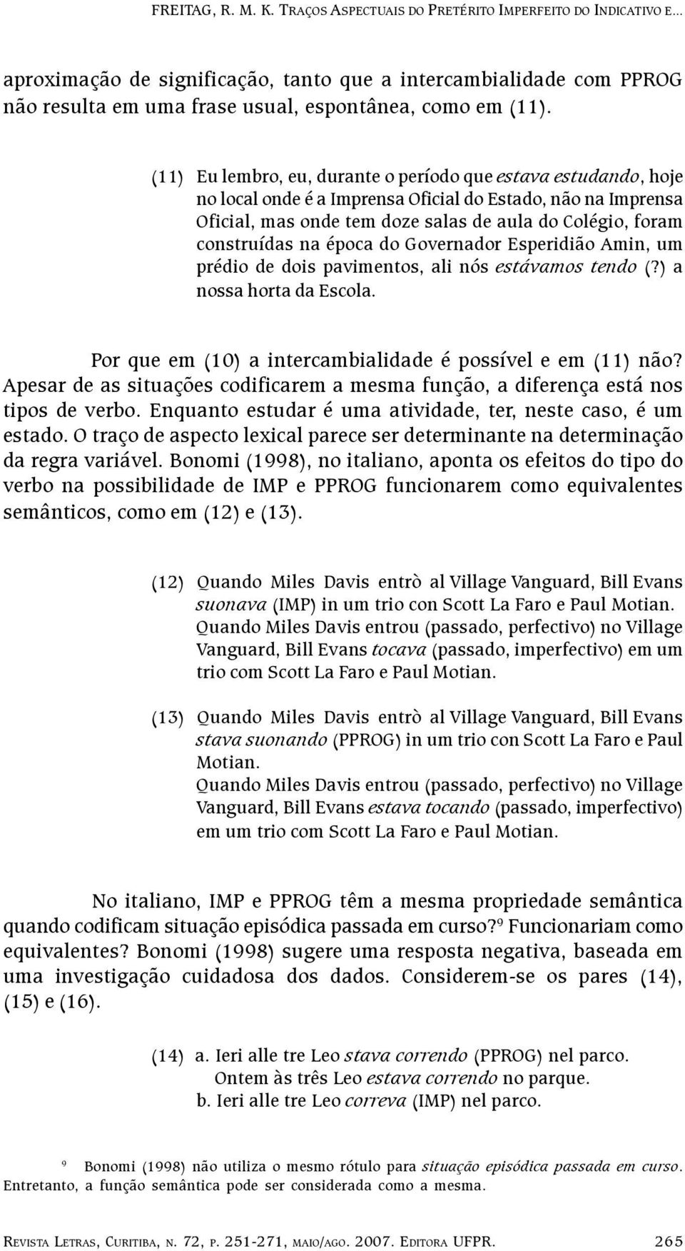 na época do Governador Esperidião Amin, um prédio de dois pavimentos, ali nós estávamos tendo (?) a nossa horta da Escola. Por que em (10) a intercambialidade é possível e em (11) não?