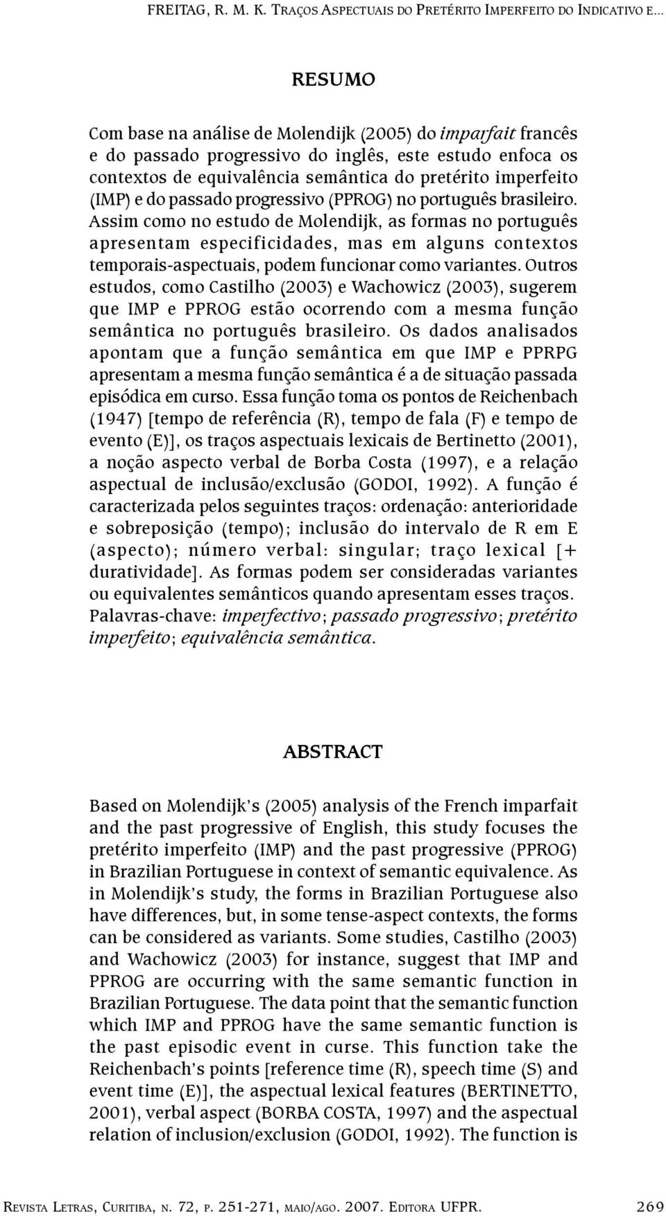 Assim como no estudo de Molendijk, as formas no português apresentam especificidades, mas em alguns contextos temporais-aspectuais, podem funcionar como variantes.