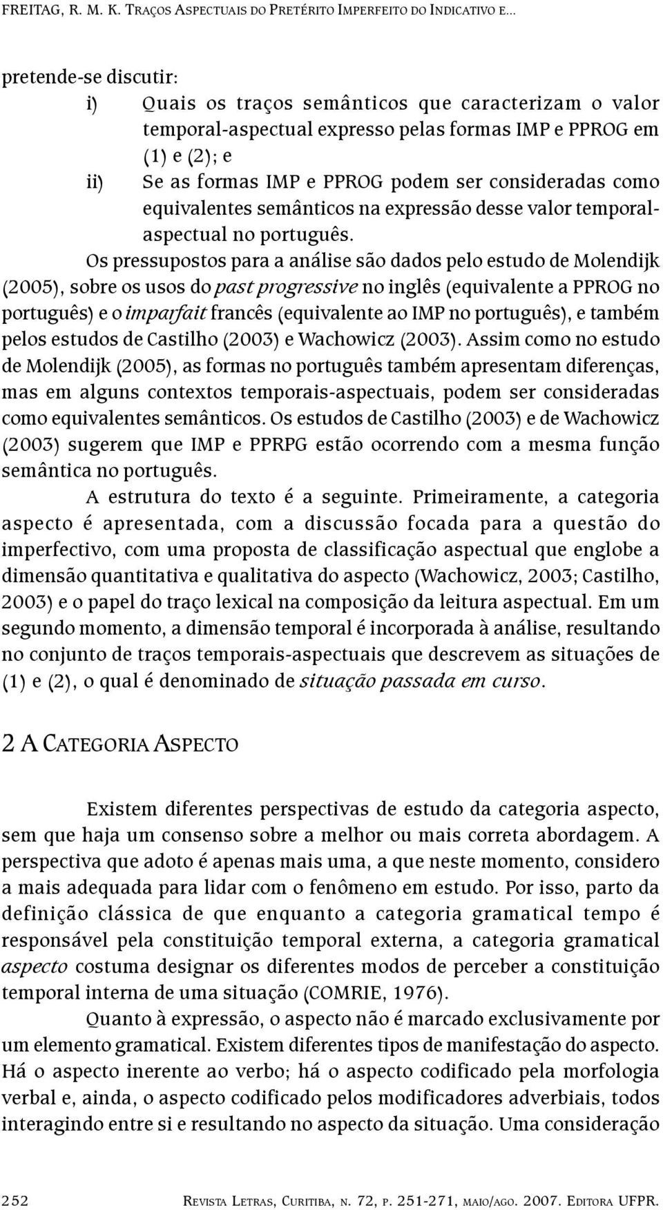 Os pressupostos para a análise são dados pelo estudo de Molendijk (2005), sobre os usos do past progressive no inglês (equivalente a PPROG no português) e o imparfait francês (equivalente ao IMP no