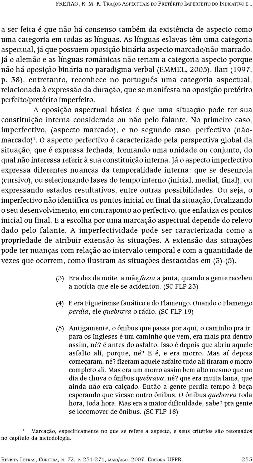 Já o alemão e as línguas românicas não teriam a categoria aspecto porque não há oposição binária no paradigma verbal (EMMEL, 2005). Ilari (1997, p.