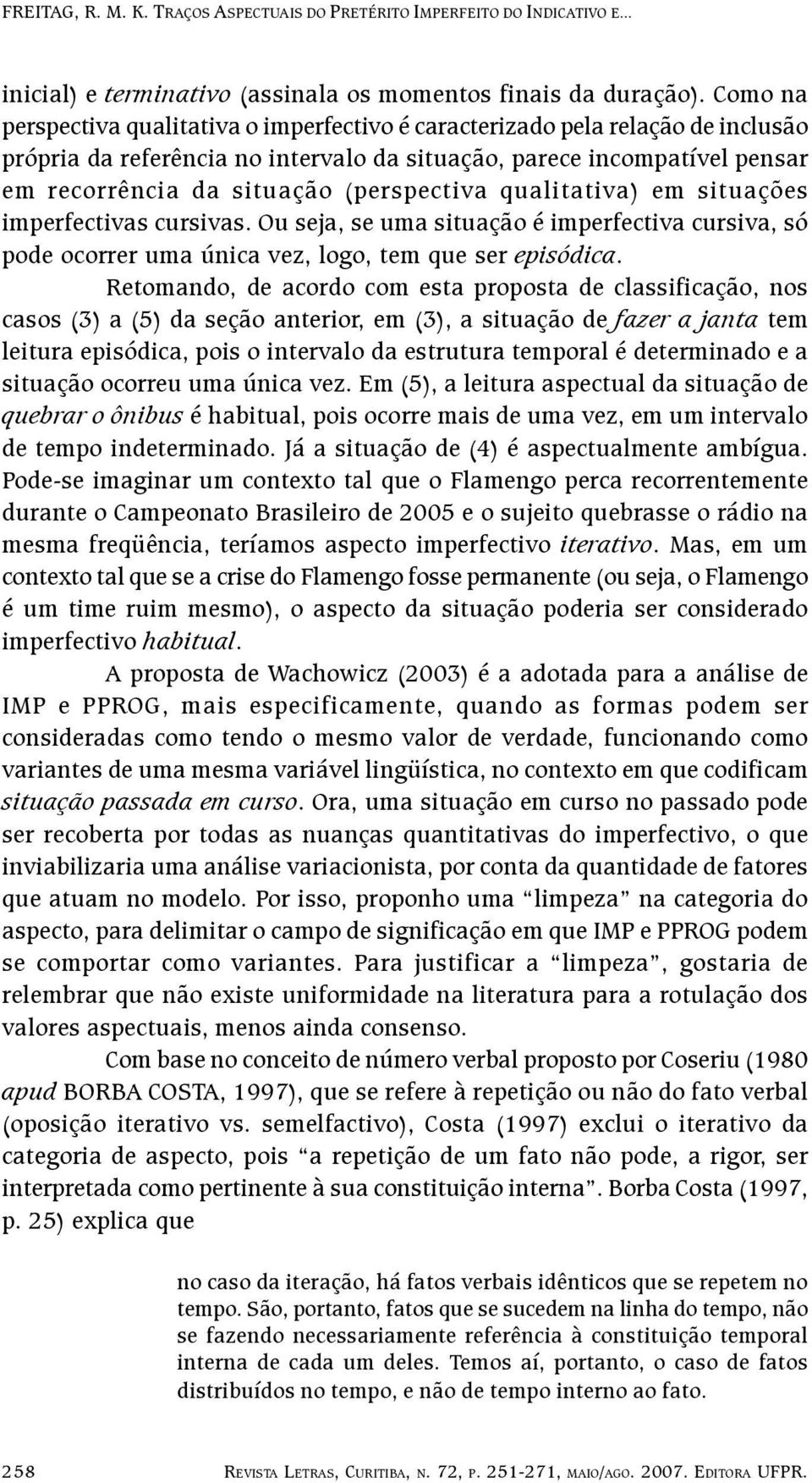 (perspectiva qualitativa) em situações imperfectivas cursivas. Ou seja, se uma situação é imperfectiva cursiva, só pode ocorrer uma única vez, logo, tem que ser episódica.