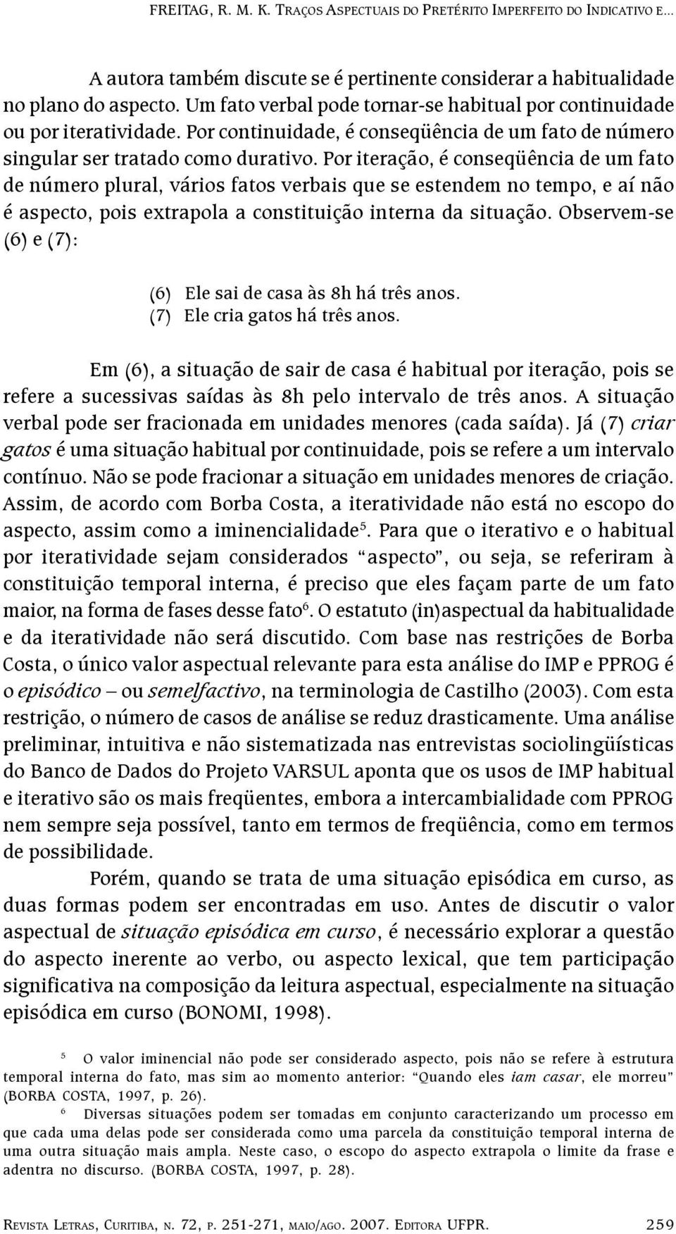 Por iteração, é conseqüência de um fato de número plural, vários fatos verbais que se estendem no tempo, e aí não é aspecto, pois extrapola a constituição interna da situação.