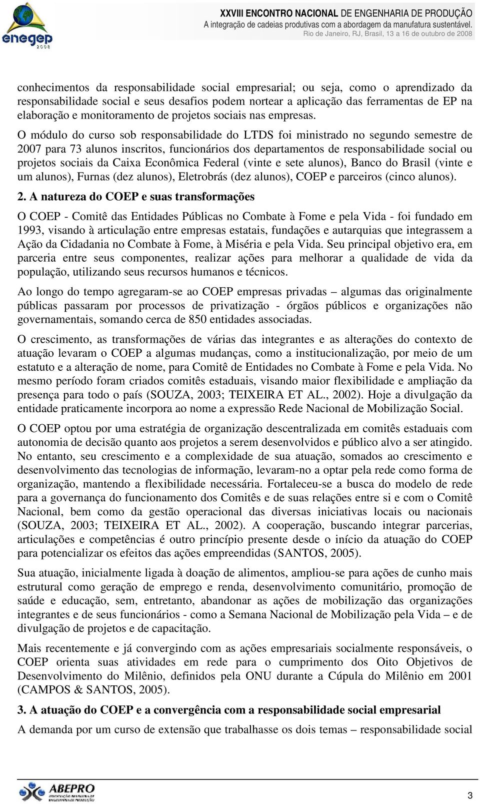 O módulo do curso sob responsabilidade do LTDS foi ministrado no segundo semestre de 2007 para 73 alunos inscritos, funcionários dos departamentos de responsabilidade social ou projetos sociais da